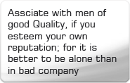Assciate with men of good Quality, if you esteem your own reputation; for it is better to be alone than in bad company